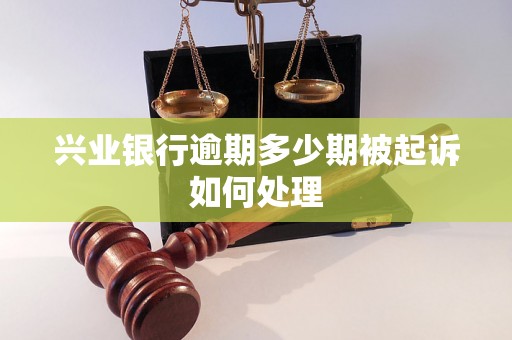 兴业银行逾期多少期被起诉如何处理