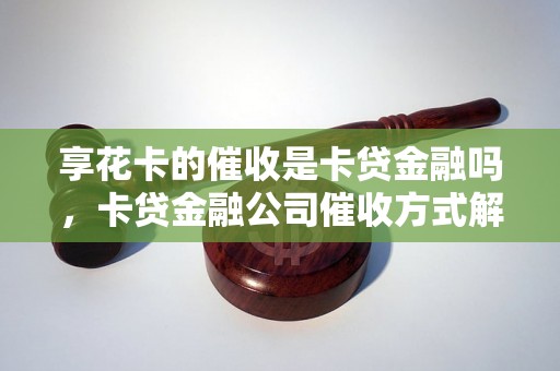 享花卡的催收是卡贷金融吗，卡贷金融公司催收方式解读