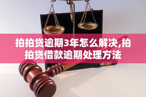 拍拍贷逾期3年怎么解决,拍拍贷借款逾期处理方法