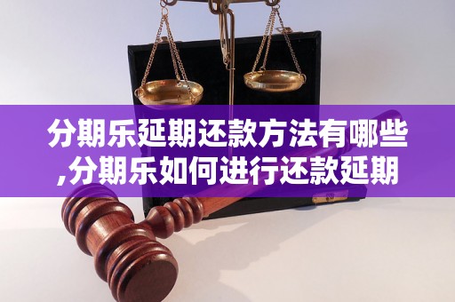 分期乐延期还款方法有哪些,分期乐如何进行还款延期