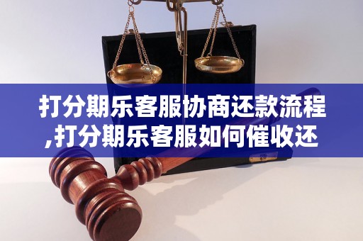 打分期乐客服协商还款流程,打分期乐客服如何催收还款