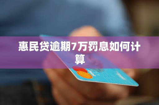 惠民贷逾期7万罚息如何计算