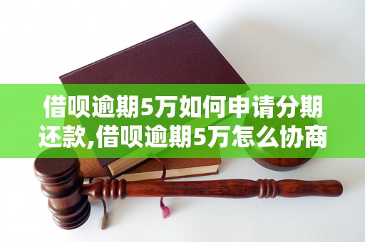 借呗逾期5万如何申请分期还款,借呗逾期5万怎么协商还款