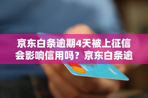 京东白条逾期4天被上征信会影响信用吗？京东白条逾期4天信用如何恢复？