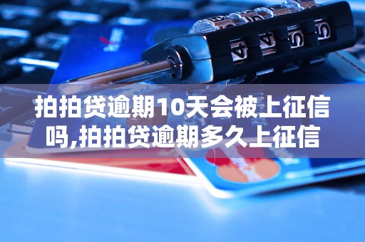 拍拍贷逾期10天会被上征信吗,拍拍贷逾期多久上征信