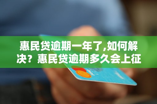 惠民贷逾期一年了,如何解决？惠民贷逾期多久会上征信？