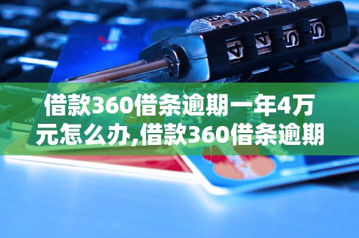 借款360借条逾期一年4万元怎么办,借款360借条逾期一年需要承担哪些后果