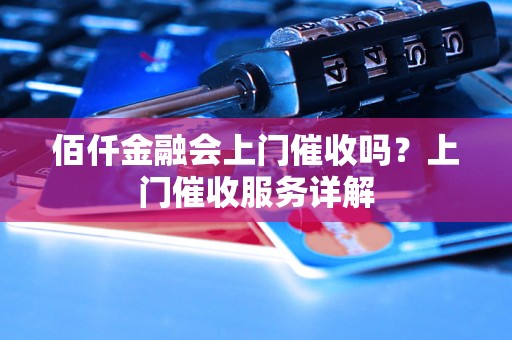 佰仟金融会上门催收吗？上门催收服务详解