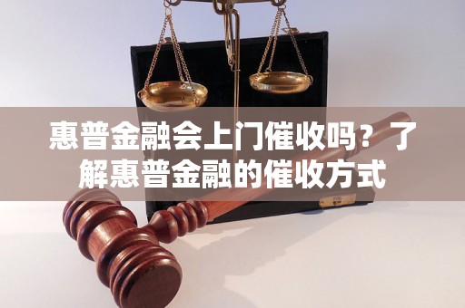 惠普金融会上门催收吗？了解惠普金融的催收方式