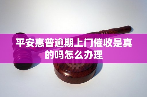 平安惠普逾期上门催收是真的吗怎么办理