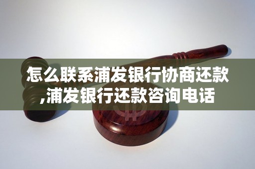 怎么联系浦发银行协商还款,浦发银行还款咨询电话