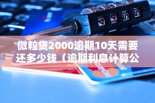 微粒贷2000逾期10天需要还多少钱（逾期利息计算公式）