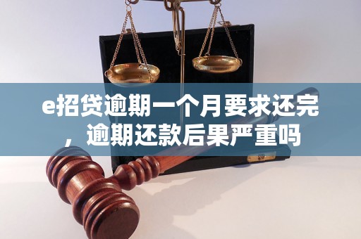 e招贷逾期一个月要求还完，逾期还款后果严重吗