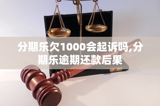 分期乐欠1000会起诉吗,分期乐逾期还款后果