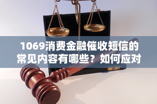 1069消费金融催收短信的常见内容有哪些？如何应对1069消费金融催收短信？