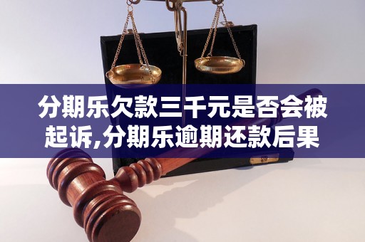 分期乐欠款三千元是否会被起诉,分期乐逾期还款后果