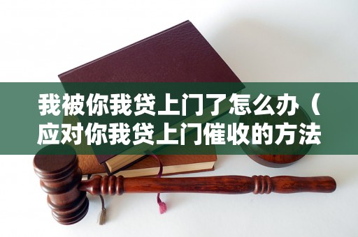 我被你我贷上门了怎么办（应对你我贷上门催收的方法）