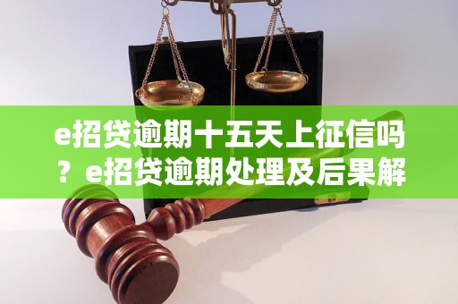 e招贷逾期十五天上征信吗？e招贷逾期处理及后果解析