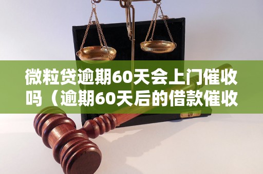 微粒贷逾期60天会上门催收吗（逾期60天后的借款催收方式）