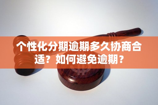 个性化分期逾期多久协商合适？如何避免逾期？