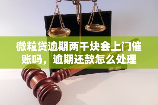 微粒贷逾期两千块会上门催账吗，逾期还款怎么处理