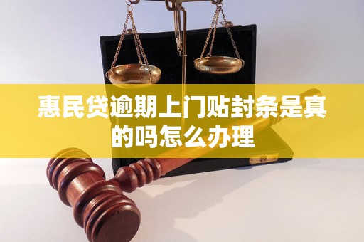 惠民贷逾期上门贴封条是真的吗怎么办理