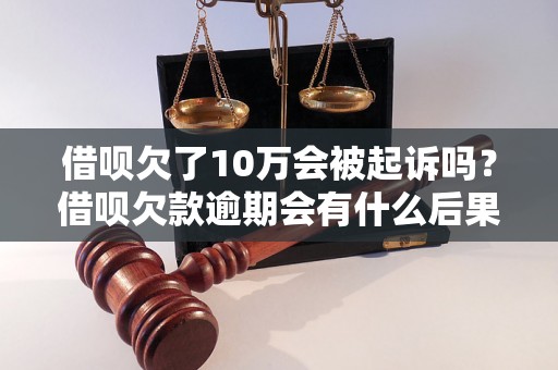 借呗欠了10万会被起诉吗？借呗欠款逾期会有什么后果？