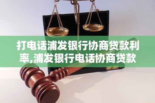 打电话浦发银行协商贷款利率,浦发银行电话协商贷款利率步骤