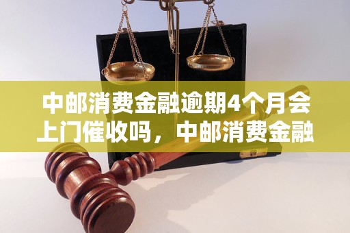 中邮消费金融逾期4个月会上门催收吗，中邮消费金融逾期4个月会怎么处理