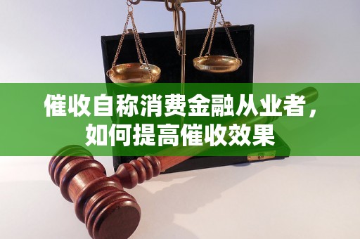 催收自称消费金融从业者，如何提高催收效果