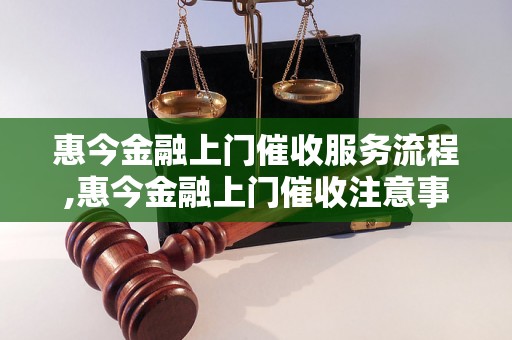 惠今金融上门催收服务流程,惠今金融上门催收注意事项