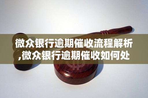 微众银行逾期催收流程解析,微众银行逾期催收如何处理