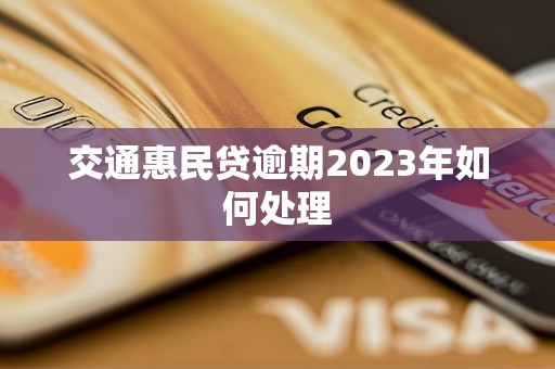 交通惠民贷逾期2023年如何处理