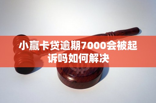 小赢卡贷逾期7000会被起诉吗如何解决