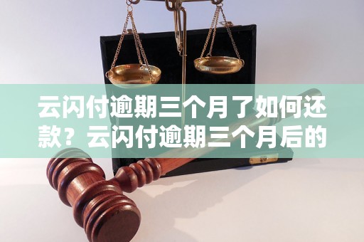 云闪付逾期三个月了如何还款？云闪付逾期三个月后的还款方式有哪些？