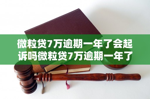 微粒贷7万逾期一年了会起诉吗微粒贷7万逾期一年了会起诉吗需要注意什么