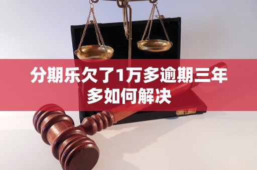 分期乐欠了1万多逾期三年多如何解决