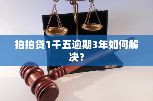 拍拍贷1千五逾期3年如何解决？