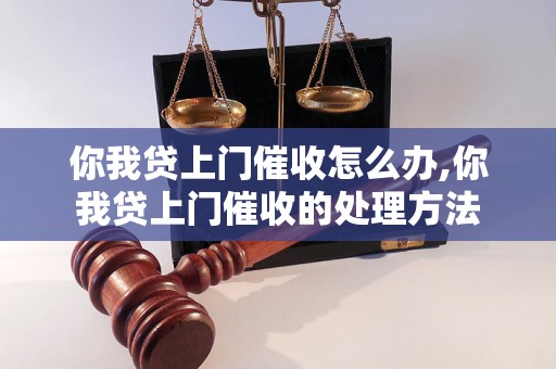 你我贷上门催收怎么办,你我贷上门催收的处理方法