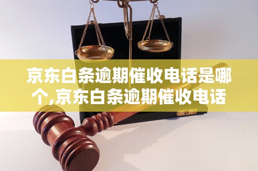 京东白条逾期催收电话是哪个,京东白条逾期催收电话号码