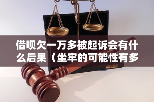 借呗欠一万多被起诉会有什么后果（坐牢的可能性有多大）