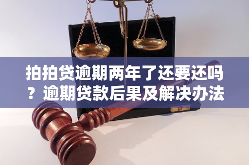 拍拍贷逾期两年了还要还吗？逾期贷款后果及解决办法