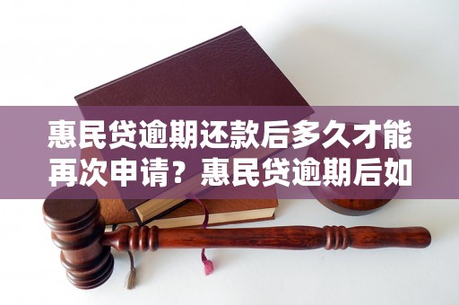 惠民贷逾期还款后多久才能再次申请？惠民贷逾期后如何申请贷款？