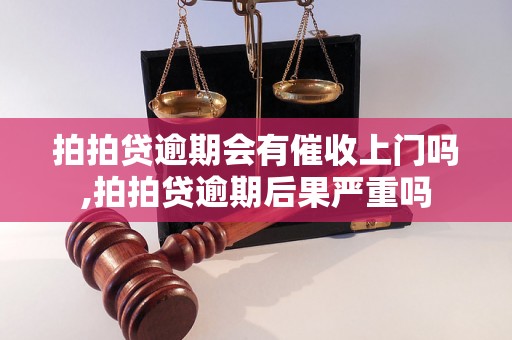 拍拍贷逾期会有催收上门吗,拍拍贷逾期后果严重吗