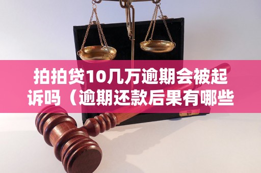 拍拍贷10几万逾期会被起诉吗（逾期还款后果有哪些）