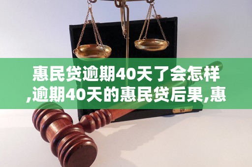 惠民贷逾期40天了会怎样,逾期40天的惠民贷后果,惠民贷逾期40天会影响信用吗