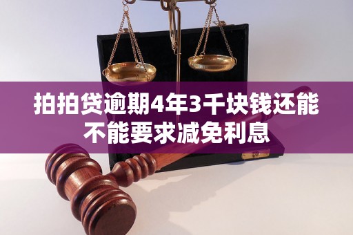 拍拍贷逾期4年3千块钱还能不能要求减免利息