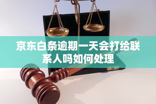 京东白条逾期一天会打给联系人吗如何处理