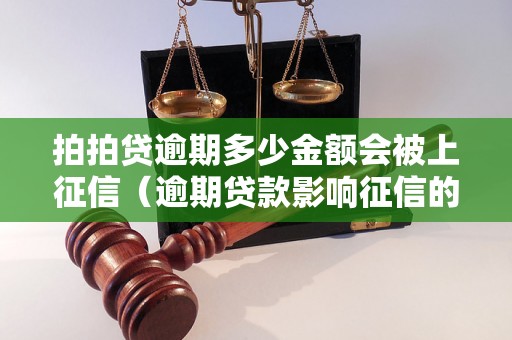 拍拍贷逾期多少金额会被上征信（逾期贷款影响征信的具体金额）