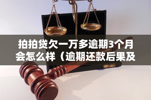 拍拍贷欠一万多逾期3个月会怎么样（逾期还款后果及处理方式）